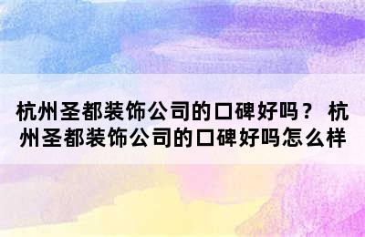 杭州圣都装饰公司的口碑好吗？ 杭州圣都装饰公司的口碑好吗怎么样